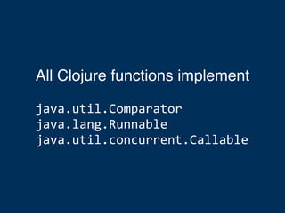 All Clojure functions implement
java.util.Comparator
java.lang.Runnable
java.util.concurrent.Callable
 