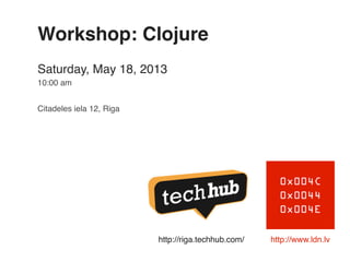 http://www.ldn.lv
Workshop: Clojure
Saturday, May 18, 2013
10:00 am
Citadeles iela 12, Riga
http://riga.techhub.com/
 