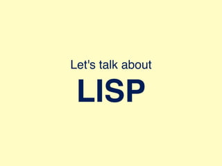 Let's talk about
LISP
 