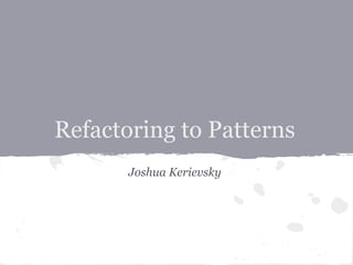 Refactoring to Patterns
       Joshua Kerievsky
 