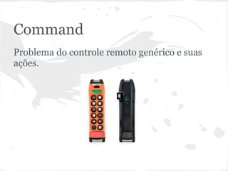 Command
Problema do controle remoto genérico e suas
ações.
 