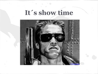 It´s show time
 