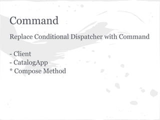 Command
Replace Conditional Dispatcher with Command

- Client
- CatalogApp
* Compose Method
 