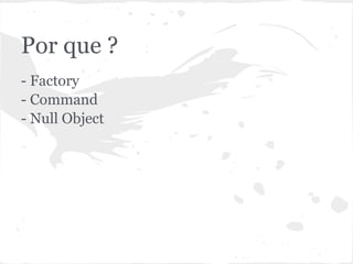 Por que ?
- Factory
- Command
- Null Object
 