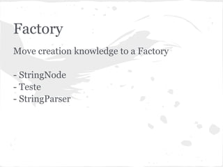 Factory
Move creation knowledge to a Factory

- StringNode
- Teste
- StringParser
 