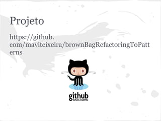 Projeto
https://github.
com/maviteixeira/brownBagRefactoringToPatt
erns
 