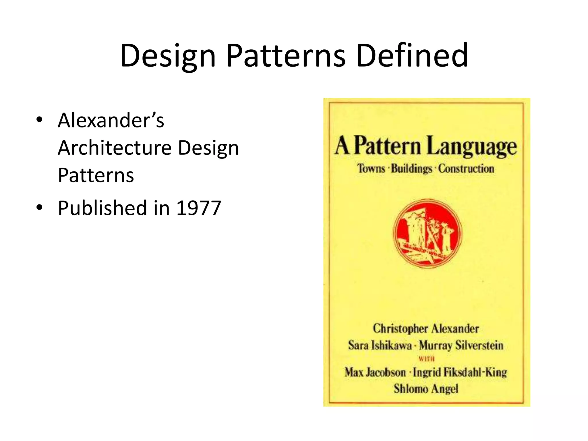 Design Patterns Defined
• Alexander’s
Architecture Design
Patterns
• Published in 1977
 