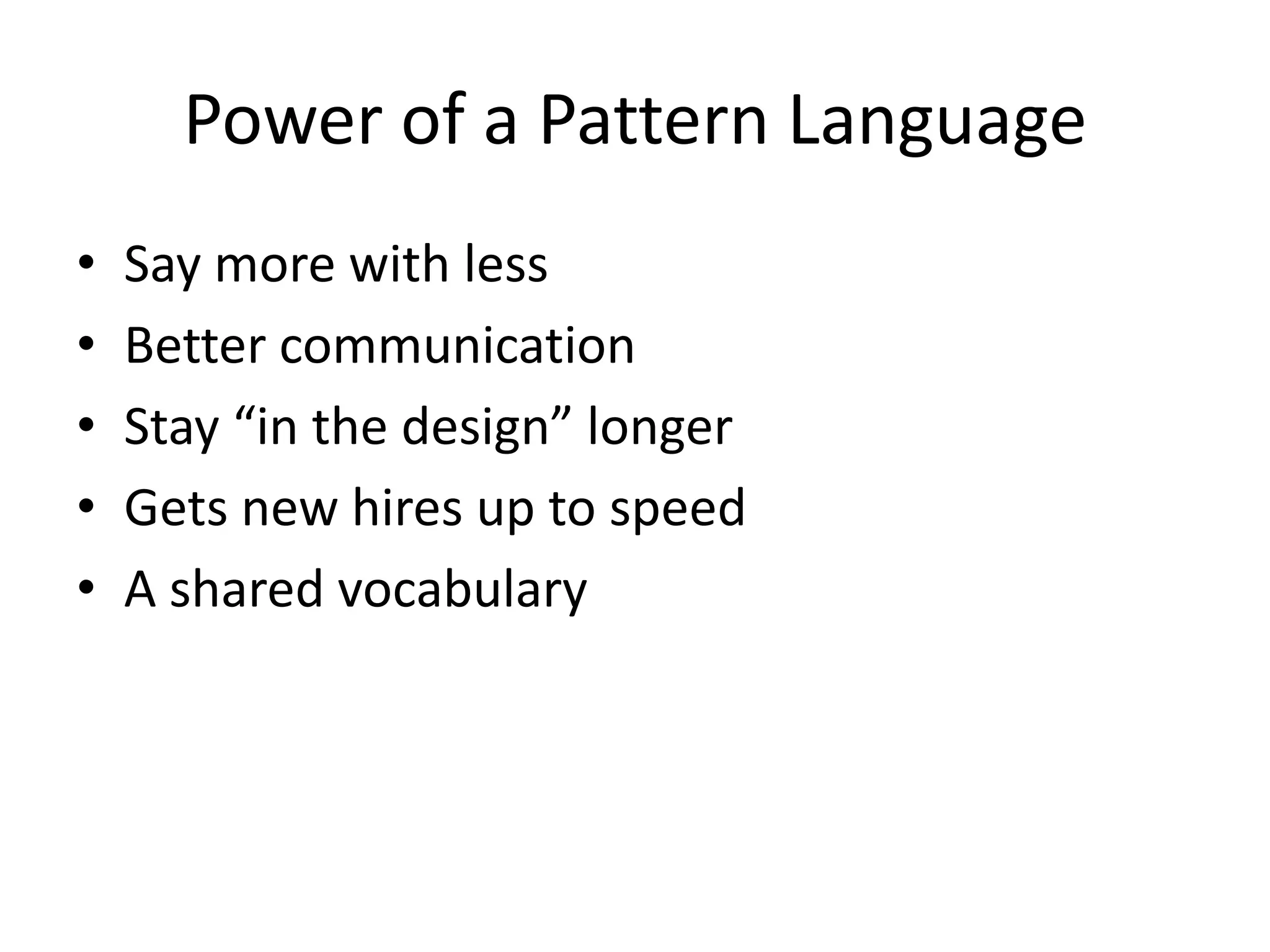Power of a Pattern Language
• Say more with less
• Better communication
• Stay “in the design” longer
• A shared vocabulary
 