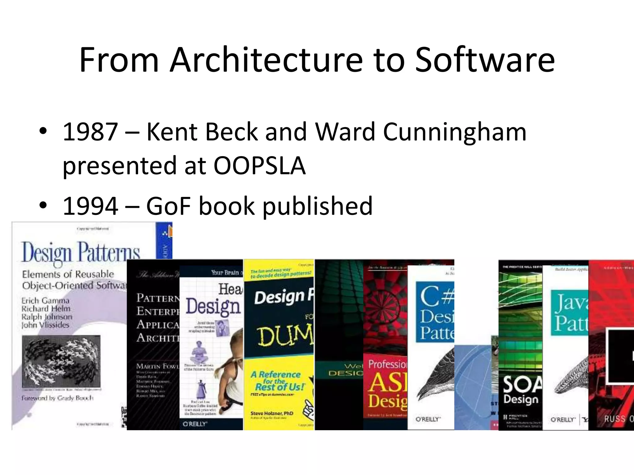 From Architecture to Software
• 1987 – Kent Beck and Ward Cunningham
presented at OOPSLA
• 1994 – GoF book published
 