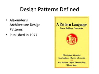 Design Patterns Defined
• Alexander’s
Architecture Design
Patterns
• Published in 1977
 