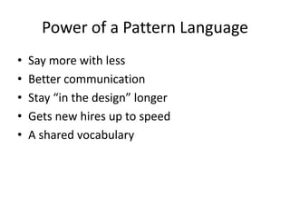 Power of a Pattern Language
• Say more with less
• Better communication
• Stay “in the design” longer
• A shared vocabulary
 