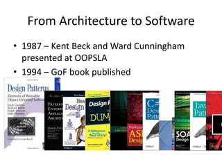 From Architecture to Software
• 1987 – Kent Beck and Ward Cunningham
presented at OOPSLA
• 1994 – GoF book published
 