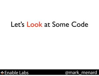Let’s Look at Some Code

Enable Labs

@mark_menard

 