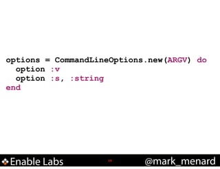 options = CommandLineOptions.new(ARGV) do
option :v
option :s, :string
end

Enable Labs

!15

@mark_menard

 