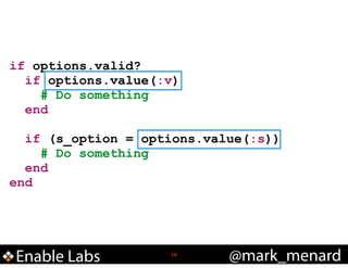 if options.valid?
if options.value(:v)
# Do something
end
!

if (s_option = options.value(:s))
# Do something
end
end

Enable Labs

!16

@mark_menard

 