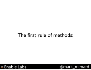 The ﬁrst rule of methods:

Enable Labs

@mark_menard

 