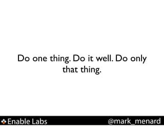Do one thing. Do it well. Do only
that thing.

Enable Labs

@mark_menard

 