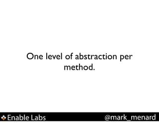 One level of abstraction per
method.

Enable Labs

@mark_menard

 