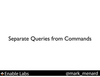 Separate Queries from Commands

Enable Labs

@mark_menard

 