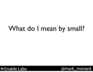 What do I mean by small?

Enable Labs

@mark_menard

 