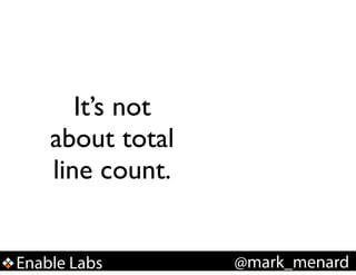 It’s not
about total
line count.
Enable Labs

@mark_menard

 