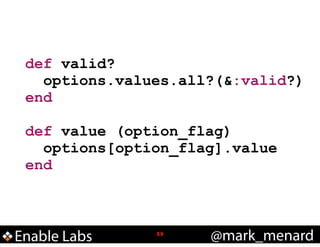 !

def valid?
options.values.all?(&:valid?)
end
!

def value (option_flag)
options[option_flag].value
end

Enable Labs

!59

@mark_menard

 
