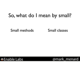 So, what do I mean by small?
Small methods!

Enable Labs

Small classes

@mark_menard

 