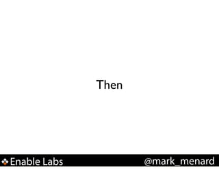 Then

Enable Labs

@mark_menard

 