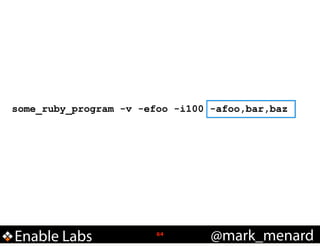 some_ruby_program -v -efoo -i100 -afoo,bar,baz

Enable Labs

!64

@mark_menard

 