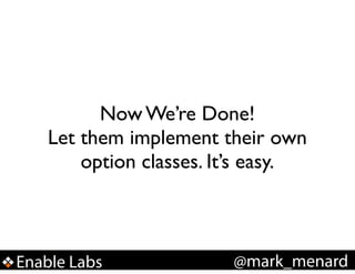 Now We’re Done!!
Let them implement their own
option classes. It’s easy.

Enable Labs

@mark_menard

 