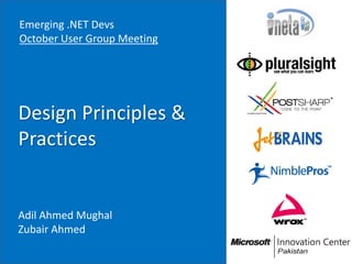 Emerging .NET Devs
October User Group Meeting




Design Principles &
Practices


Adil Ahmed Mughal
Zubair Ahmed
 