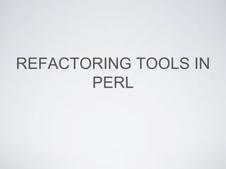 REFACTORING TOOLS IN
PERL
 