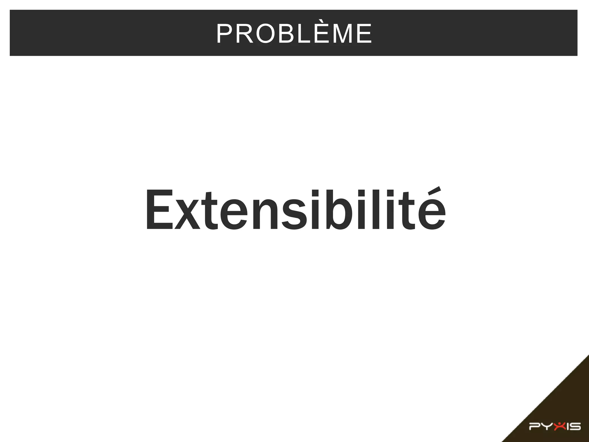 PROBLÈME
Extensibilité
 