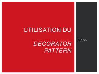 Demo
UTILISATION DU
DECORATOR
PATTERN
 