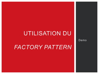 Demo
UTILISATION DU
FACTORY PATTERN
 