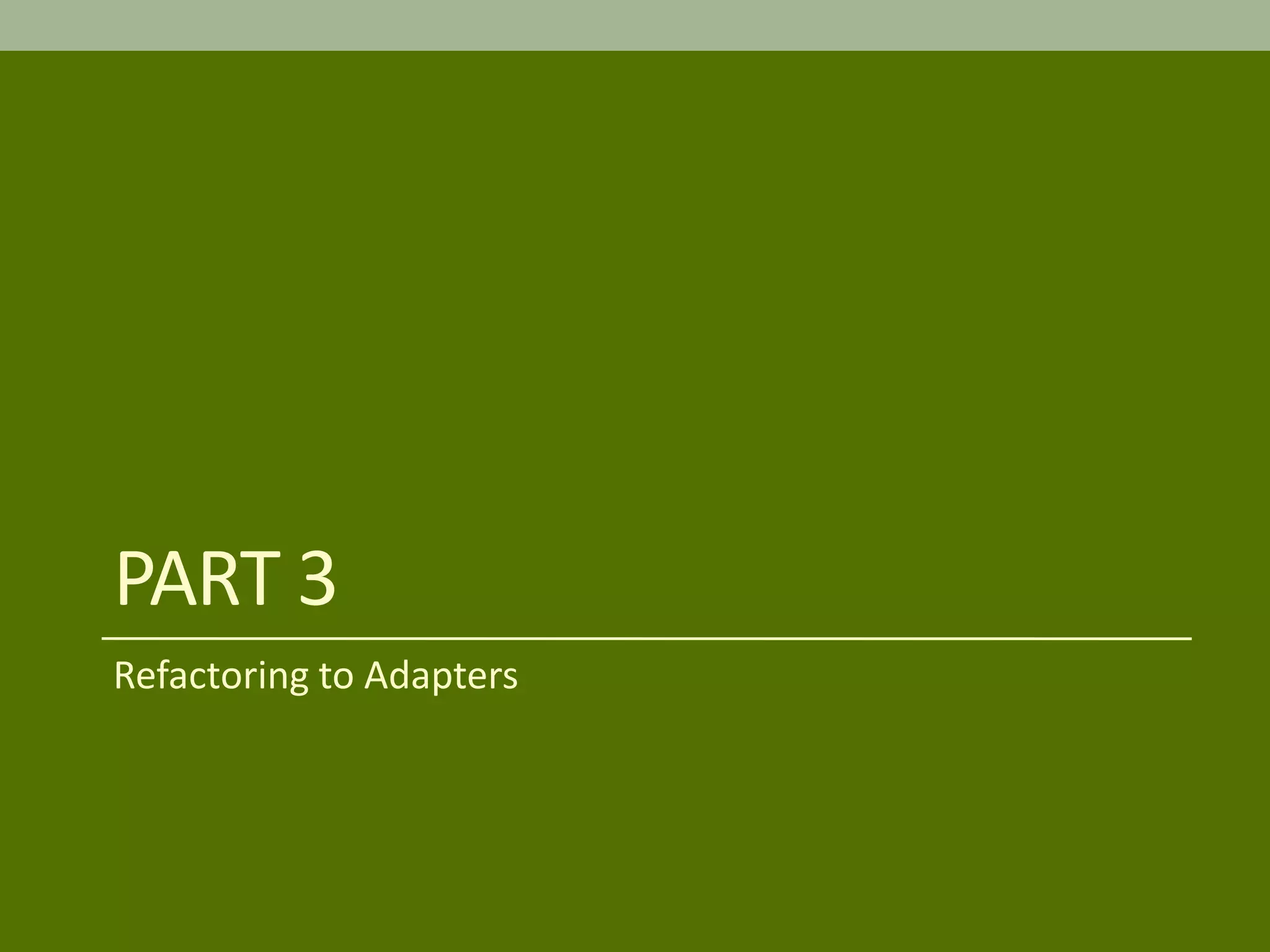 PART 3
Refactoring to Adapters
 