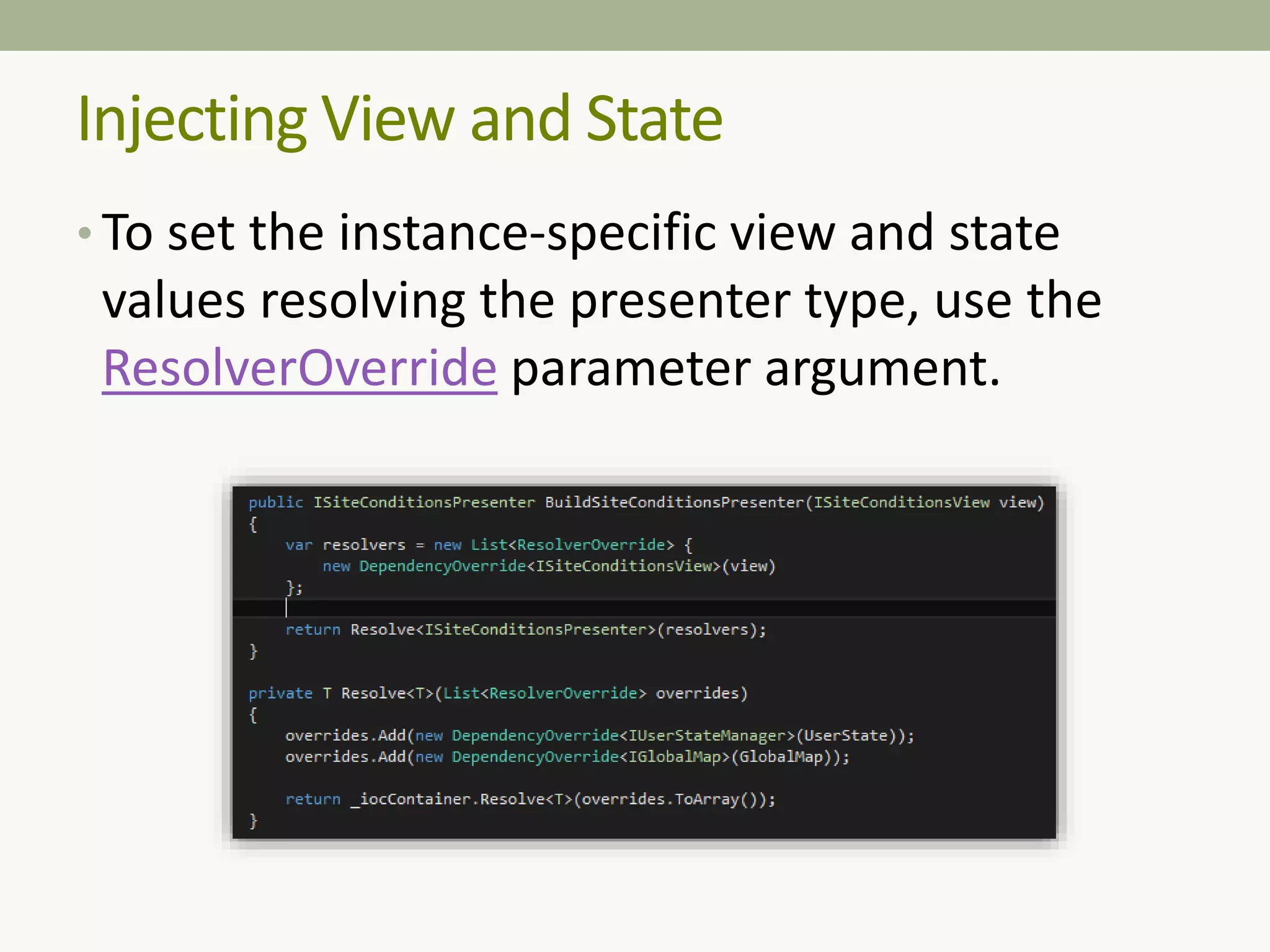 Injecting View and State
• To set the instance-specific view and state
values resolving the presenter type, use the
ResolverOverride parameter argument.
 