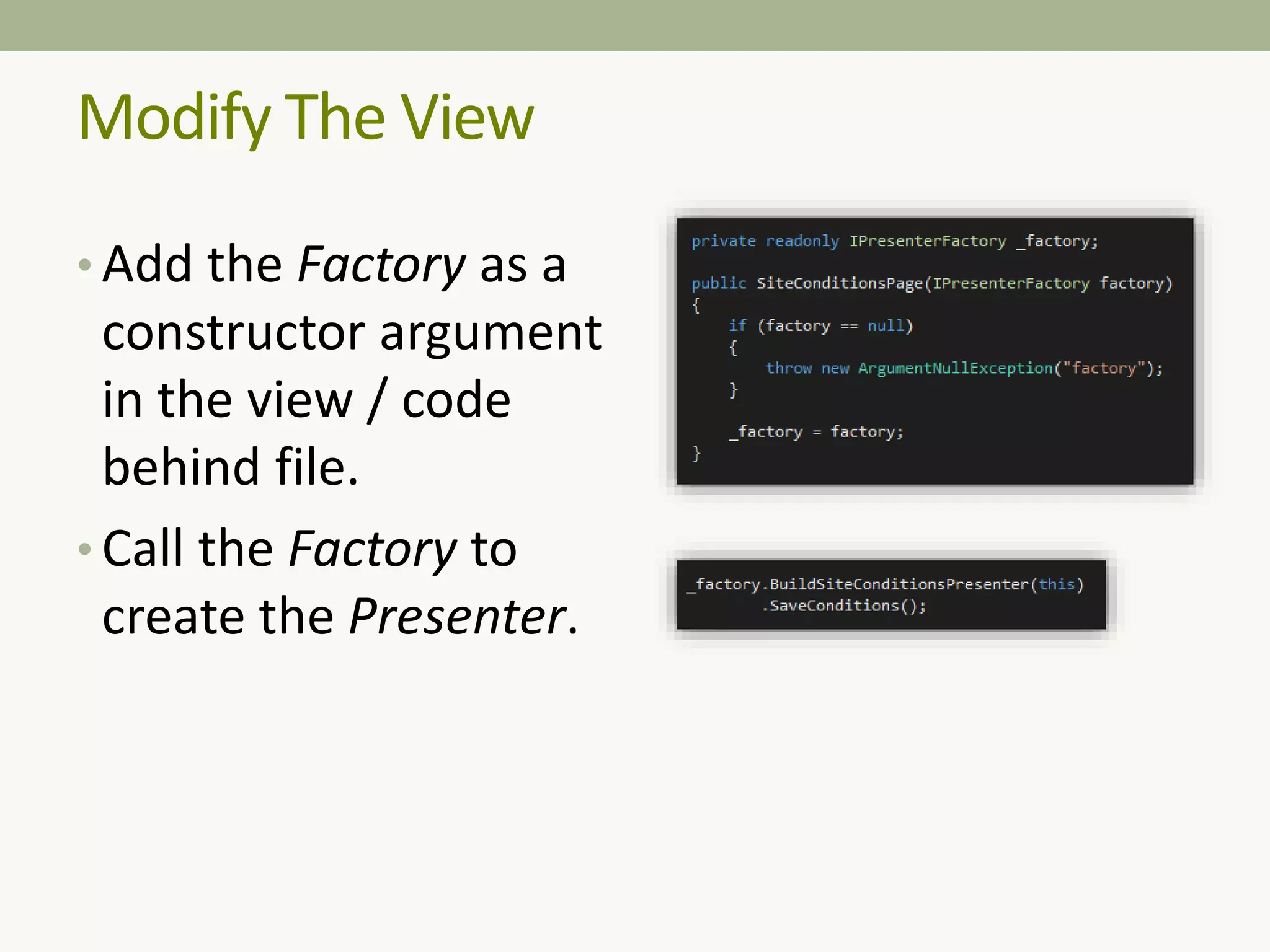 Modify The View
• Add the Factory as a
constructor argument
in the view / code
behind file.
• Call the Factory to
create the Presenter.
 