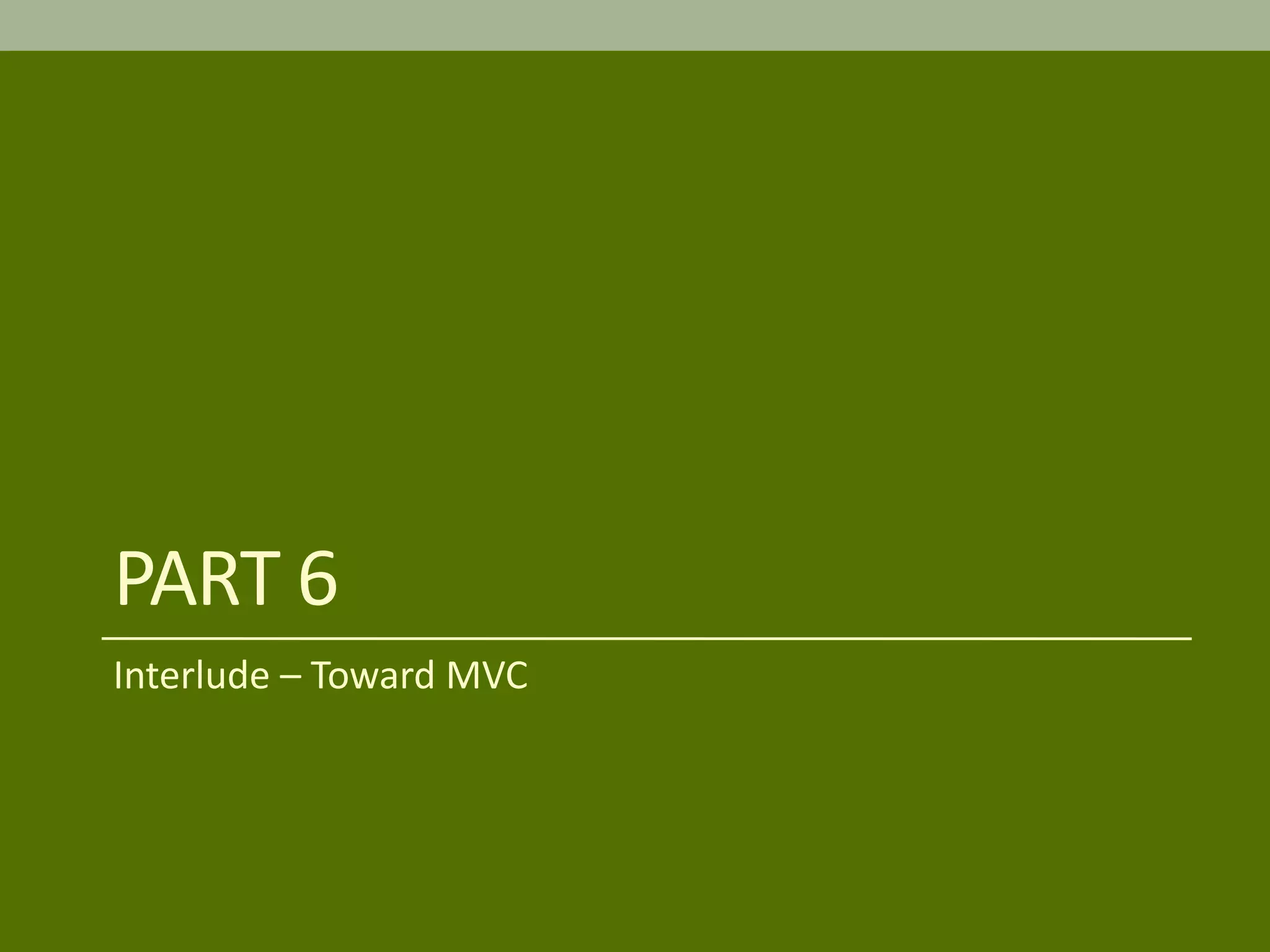 PART 6
Interlude – Toward MVC
 
