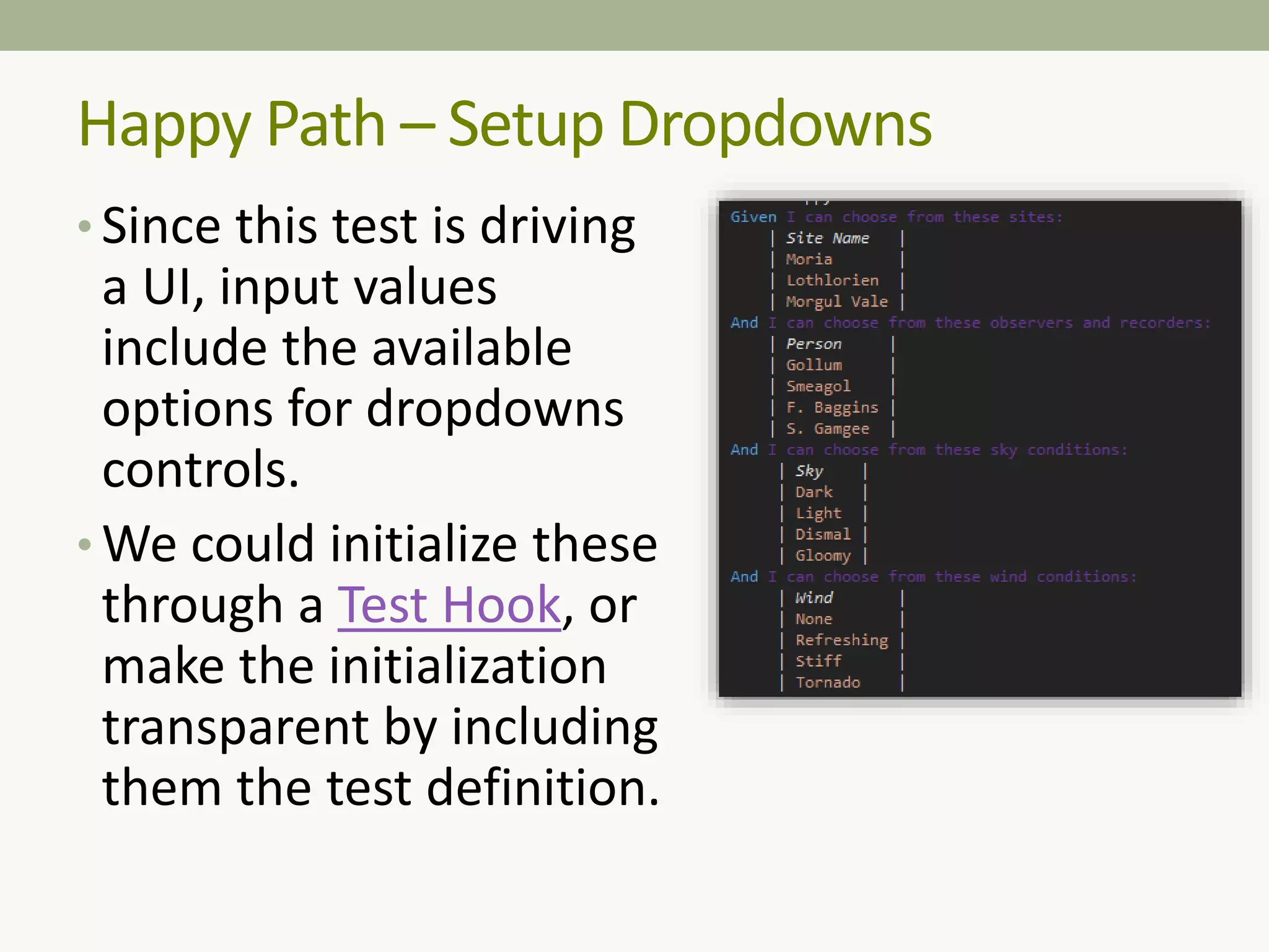 • Since this test is driving
a UI, input values
include the available
options for dropdowns
controls.
• We could initialize these
through a Test Hook, or
make the initialization
transparent by including
them the test definition.
Happy Path – Setup Dropdowns
 
