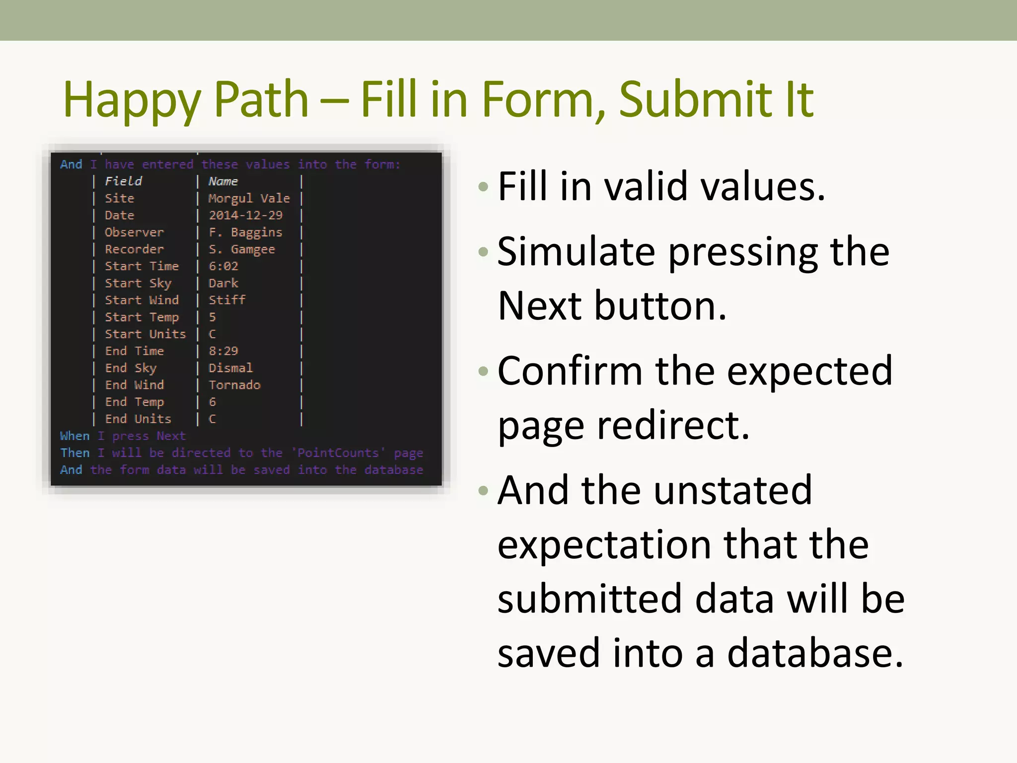 • Fill in valid values.
• Simulate pressing the
Next button.
• Confirm the expected
page redirect.
• And the unstated
expectation that the
submitted data will be
saved into a database.
Happy Path – Fill in Form, Submit It
 