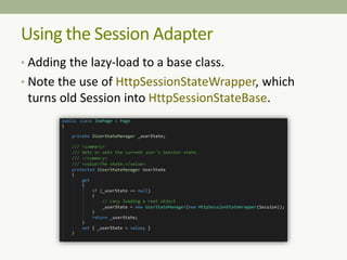 Using the Session Adapter
• Adding the lazy-load to a base class.
• Note the use of HttpSessionStateWrapper, which
turns old Session into HttpSessionStateBase.
 