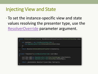 Injecting View and State
• To set the instance-specific view and state
values resolving the presenter type, use the
ResolverOverride parameter argument.
 