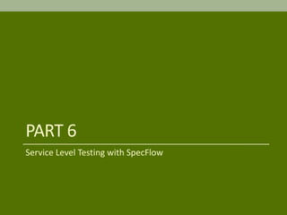 PART 6
Service Level Testing with SpecFlow
 