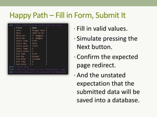 • Fill in valid values.
• Simulate pressing the
Next button.
• Confirm the expected
page redirect.
• And the unstated
expectation that the
submitted data will be
saved into a database.
Happy Path – Fill in Form, Submit It
 