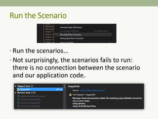 • Run the scenarios…
• Not surprisingly, the scenarios fails to run:
there is no connection between the scenario
and our application code.
Run the Scenario
 