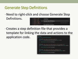 • Need to right-click and choose Generate Step
Definitions.
• Creates a step definition file that provides a
template for linking the data and actions to the
application code.
Generate Step Definitions
 