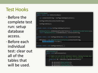 • Before the
complete test
run: setup
database
access.
• Before each
individual
test: clear out
all of the
tables that
will be used.
Test Hooks
 