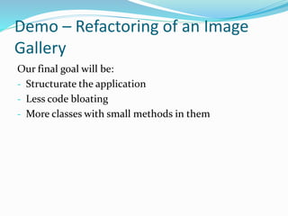 Demo – Refactoring of an Image
Gallery
Our final goal will be:
- Structurate the application
- Less code bloating
- More classes with small methods in them
 