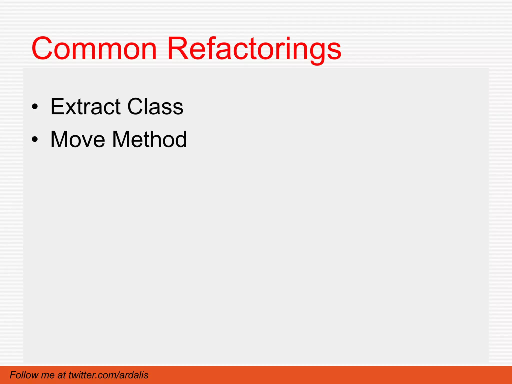 Common Refactorings
    • Extract Class
    • Move Method




Follow me at twitter.com/ardalis
 
